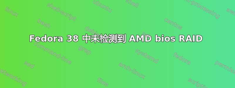 Fedora 38 中未检测到 AMD bios RAID