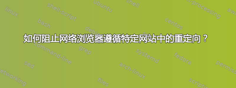 如何阻止网络浏览器遵循特定网站中的重定向？