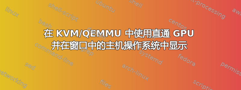 在 KVM/QEMMU 中使用直通 GPU 并在窗口中的主机操作系统中显示