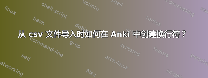 从 csv 文件导入时如何在 Anki 中创建换行符？