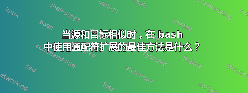 当源和目标相似时，在 bash 中使用通配符扩展的最佳方法是什么？