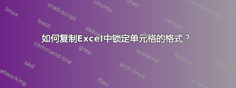 如何复制Excel中锁定单元格的格式？