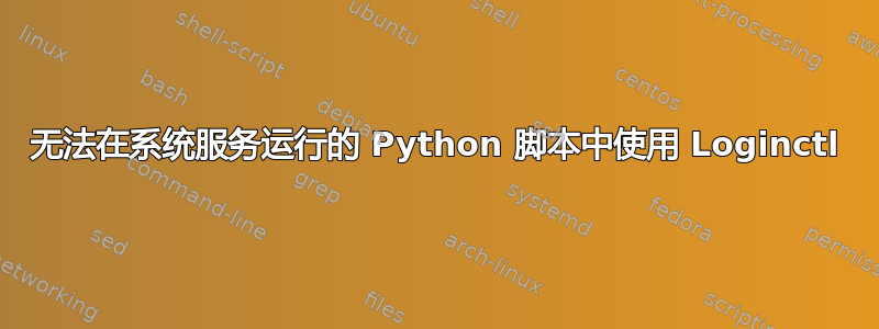 无法在系统服务运行的 Python 脚本中使用 Loginctl