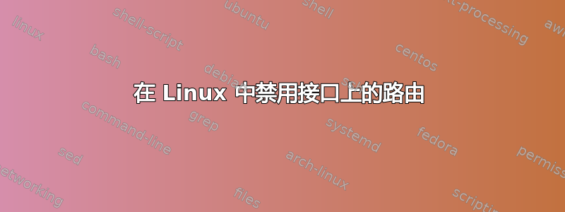 在 Linux 中禁用接口上的路由