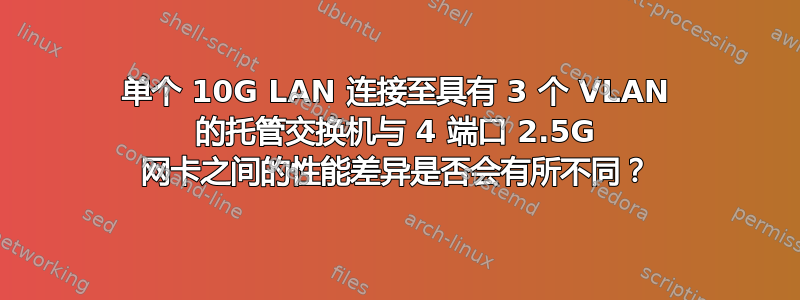 单个 10G LAN 连接至具有 3 个 VLAN 的托管交换机与 4 端口 2.5G 网卡之间的性能差异是否会有所不同？