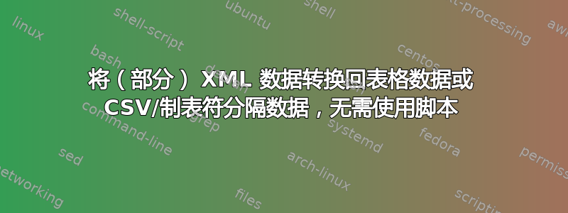 将（部分） XML 数据转换回表格数据或 CSV/制表符分隔数据，无需使用脚本