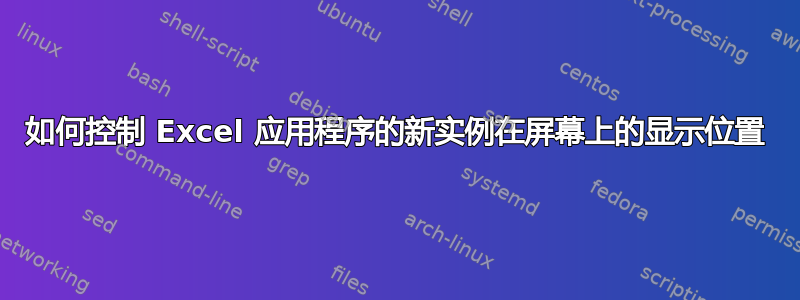 如何控制 Excel 应用程序的新实例在屏幕上的显示位置