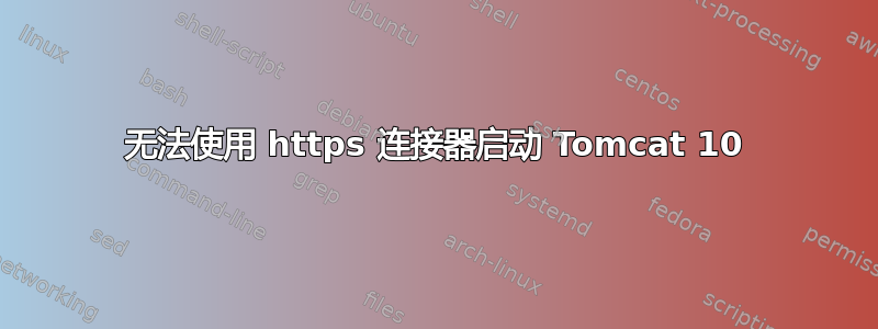 无法使用 https 连接器启动 Tomcat 10