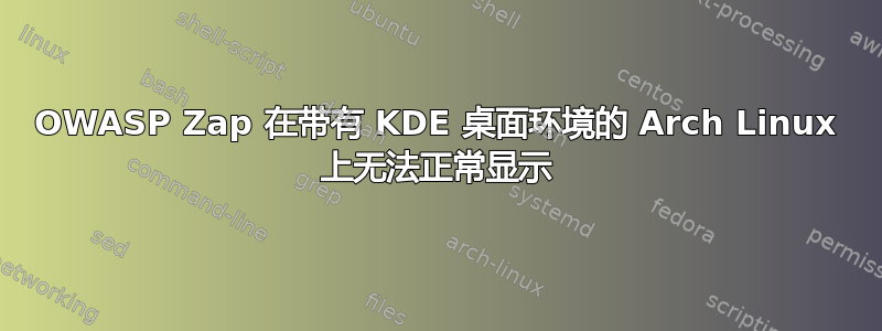 OWASP Zap 在带有 KDE 桌面环境的 Arch Linux 上无法正常显示