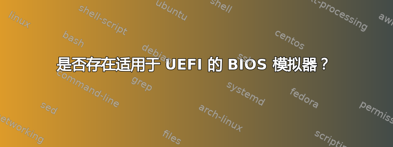 是否存在适用于 UEFI 的 BIOS 模拟器？