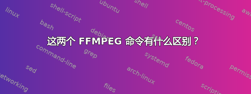 这两个 FFMPEG 命令有什么区别？