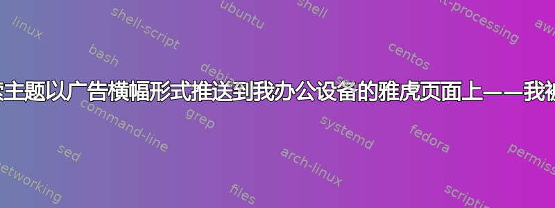 家用设备上的搜索主题以广告横幅形式推送到我办公设备的雅虎页面上——我被黑客入侵了吗？