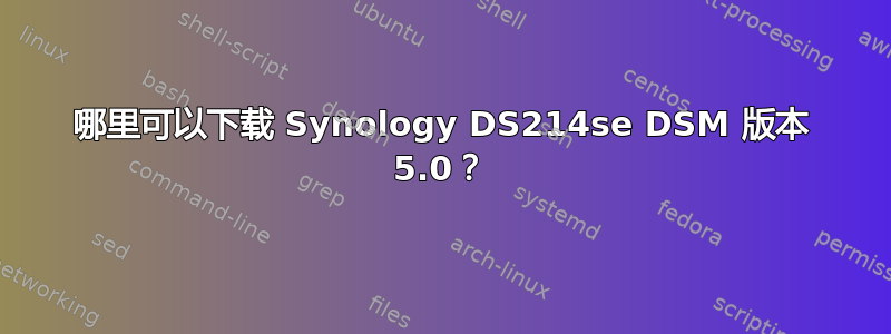 哪里可以下载 Synology DS214se DSM 版本 5.0？