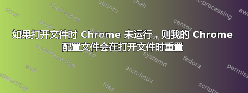 如果打开文件时 Chrome 未运行，则我的 Chrome 配置文件会在打开文件时重置