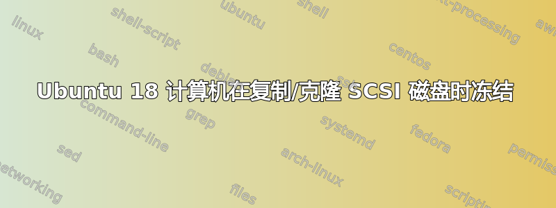 Ubuntu 18 计算机在复制/克隆 SCSI 磁盘时冻结