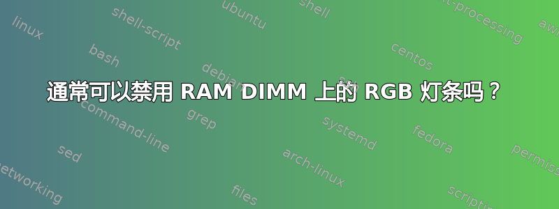 通常可以禁用 RAM DIMM 上的 RGB 灯条吗？