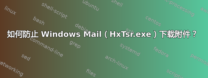 如何防止 Windows Mail（HxTsr.exe）下载附件？