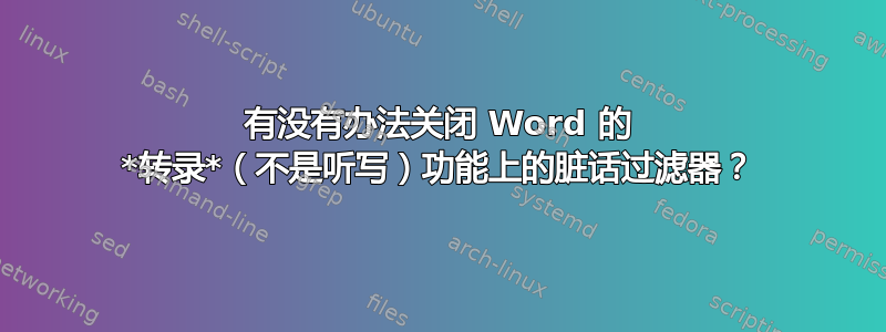 有没有办法关闭 Word 的 *转录*（不是听写）功能上的脏话过滤器？