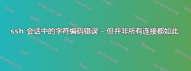 ssh 会话中的字符编码错误 – 但并非所有连接都如此