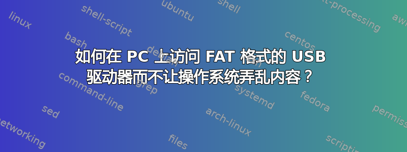 如何在 PC 上访问 FAT 格式的 USB 驱动器而不让操作系统弄乱内容？