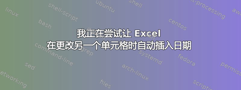 我正在尝试让 Excel 在更改另一个单元格时自动插入日期