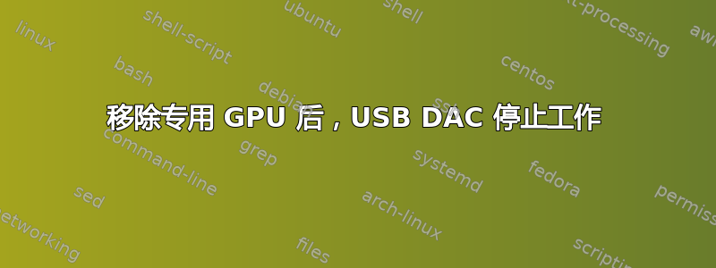 移除专用 GPU 后，USB DAC 停止工作