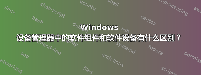 Windows 设备管理器中的软件组件和软件设备有什么区别？