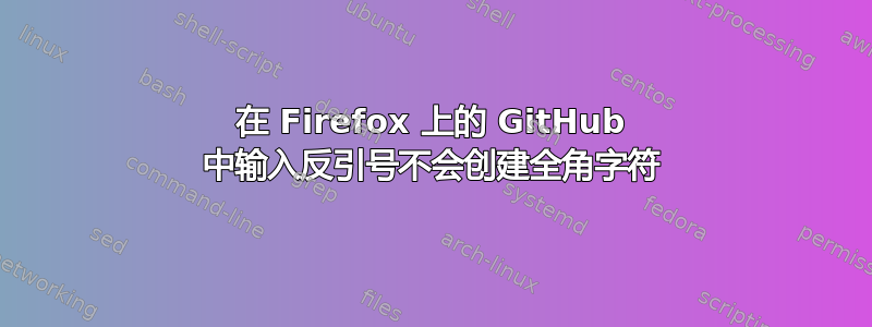 在 Firefox 上的 GitHub 中输入反引号不会创建全角字符