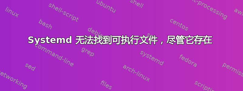 Systemd 无法找到可执行文件，尽管它存在