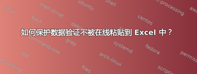 如何保护数据验证不被在线粘贴到 Excel 中？