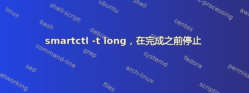 smartctl -t long，在完成之前停止