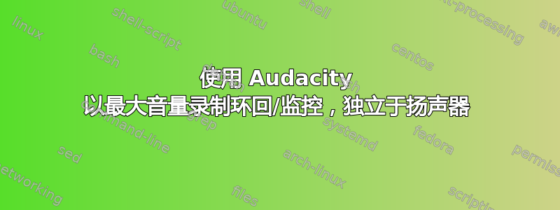 使用 Audacity 以最大音量录制环回/监控，独立于扬声器