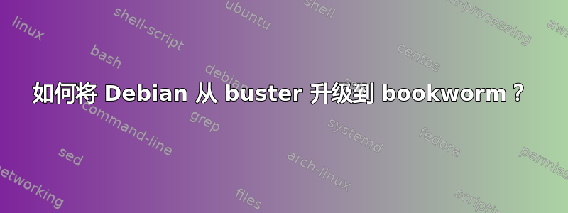 如何将 Debian 从 buster 升级到 bookworm？