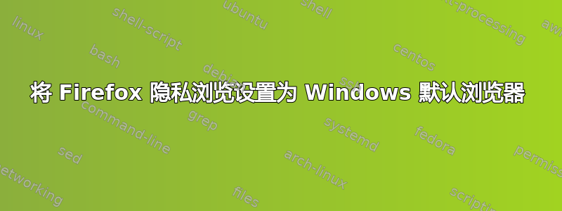 将 Firefox 隐私浏览设置为 Windows 默认浏览器