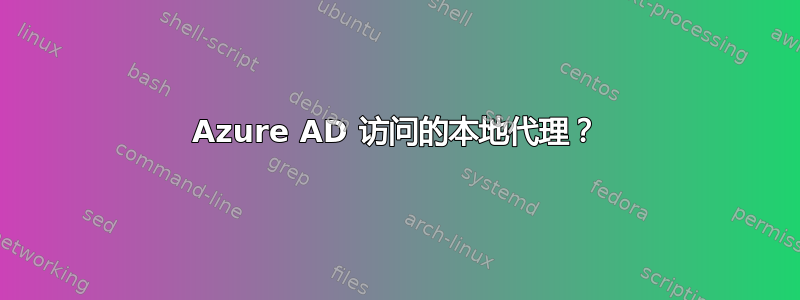 Azure AD 访问的本地代理？