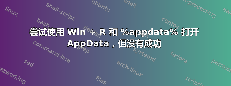 尝试使用 Win + R 和 %appdata% 打开 AppData，但没有成功