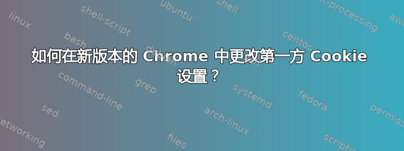 如何在新版本的 Chrome 中更改第一方 Cookie 设置？