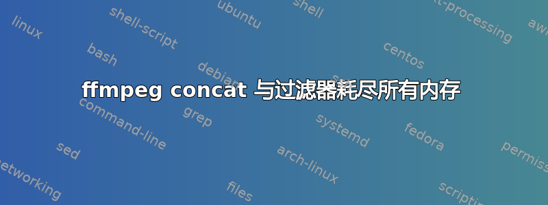 ffmpeg concat 与过滤器耗尽所有内存