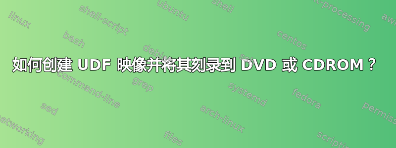 如何创建 UDF 映像并将其刻录到 DVD 或 CDROM？