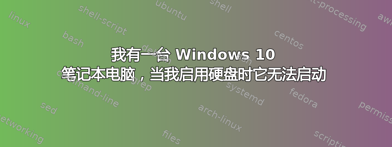 我有一台 Windows 10 笔记本电脑，当我启用硬盘时它无法启动