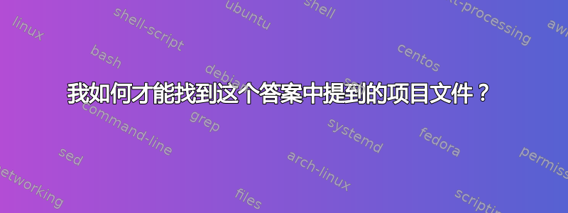 我如何才能找到这个答案中提到的项目文件？