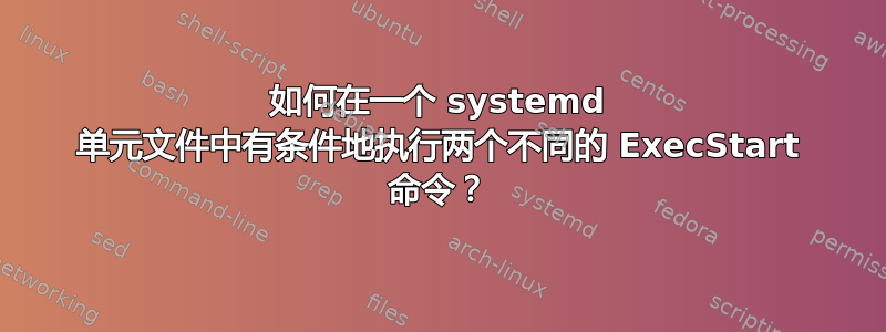 如何在一个 systemd 单元文件中有条件地执行两个不同的 ExecStart 命令？