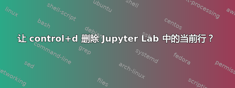 让 control+d 删除 Jupyter Lab 中的当前行？