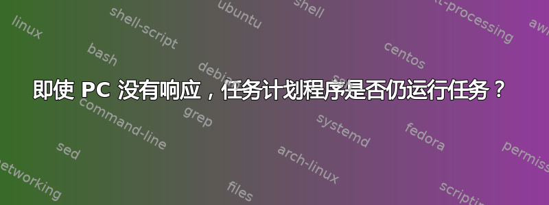 即使 PC 没有响应，任务计划程序是否仍运行任务？