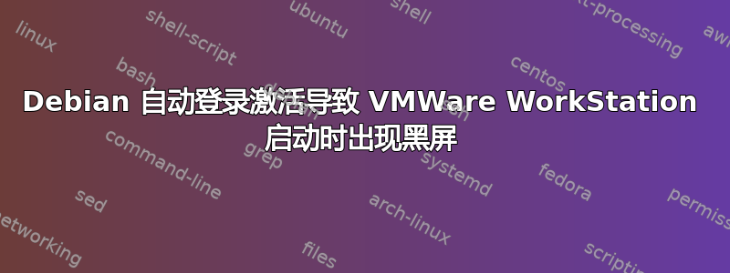 Debian 自动登录激活导致 VMWare WorkStation 启动时出现黑屏