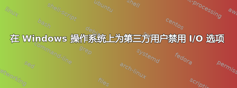 在 Windows 操作系统上为第三方用户禁用 I/O 选项