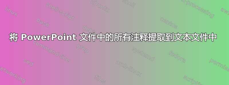 将 PowerPoint 文件中的所有注释提取到文本文件中