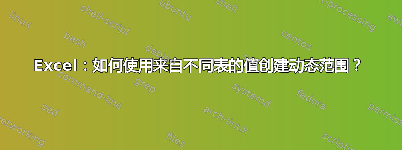 Excel：如何使用来自不同表的值创建动态范围？