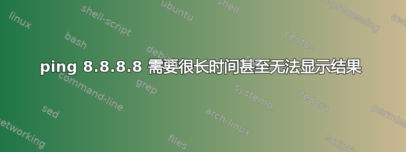 ping 8.8.8.8 需要很长时间甚至无法显示结果