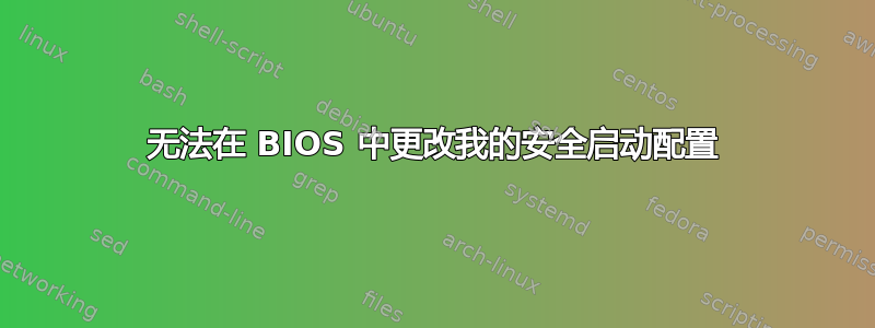 无法在 BIOS 中更改我的安全启动配置